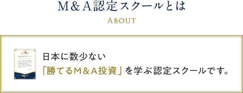 M&A認定スクールとは、日本に数少ない「勝てるM&A投資」を学ぶ認定スクールです。